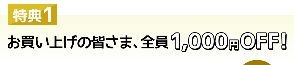 特典1 お買い上げの皆さま、全員1000円OFF！