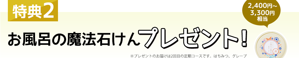 特典2 お風呂の魔法石けんプレゼント！2400円～3300円相当