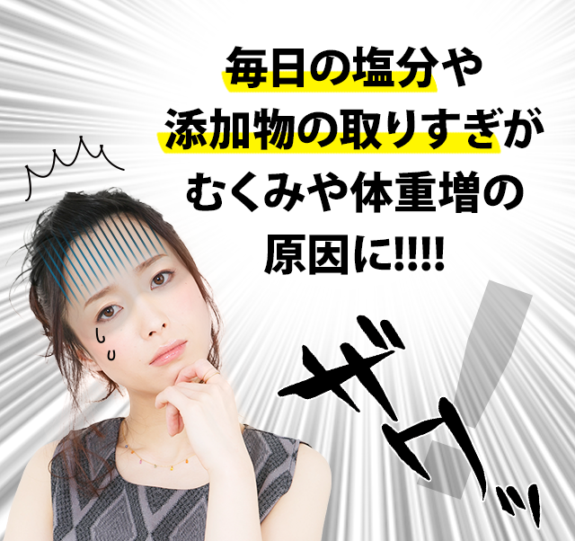 毎日の塩分や 添加物の取りすぎが バランスを乱す 原因に!!!!