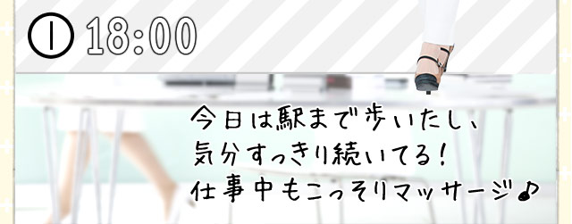 [18:00] 今日は駅まで歩いたし、 気分すっきり続いてる！ 仕事中もこっそりマッサージ♪