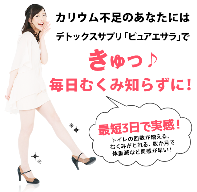 そんなカリウム不足なあなたをピュアエサラで きゅっ♪ 毎日スッキリ気分に！