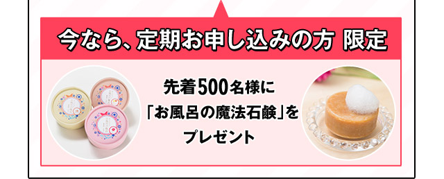 今なら、定期お申し込みの方限定先着500名様に「お風呂の魔法石鹸」をプレゼント