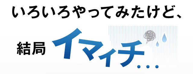 いろいろやってみたけど、結局イマイチ…