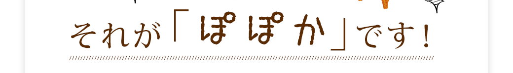 それが「ぽぽか」です！