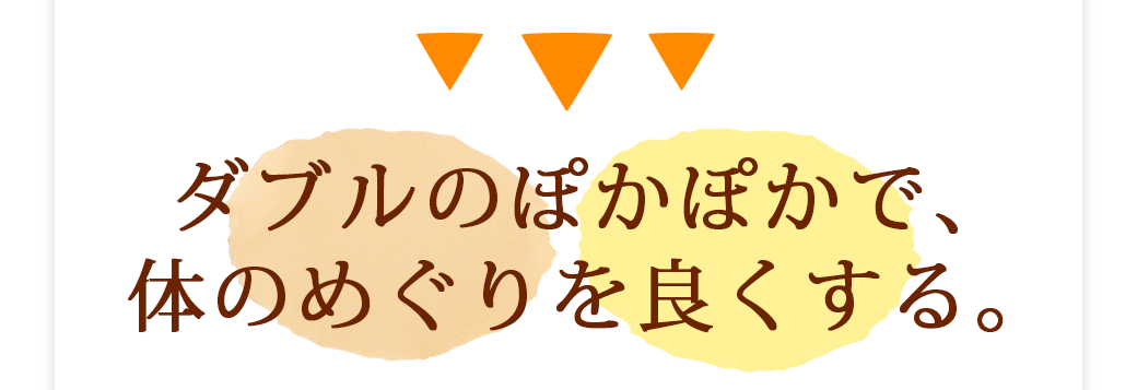 ダブルのぽかぽかで、体のめぐりを良くする。