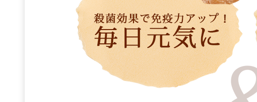 殺菌効果で免疫力アップ！毎日元気に