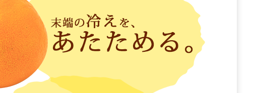 末端の冷えを、あたためる