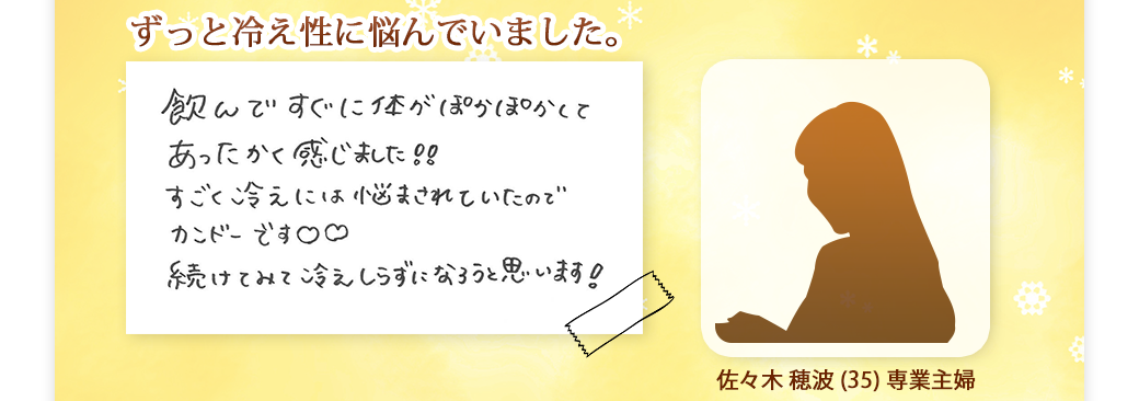 冷え性に悩んでいました。飲んですぐに身体がぽかぽかしてあったかく感じました