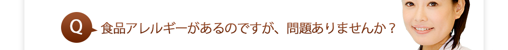 食品アレルギーがあるのですが、問題ありませんか？