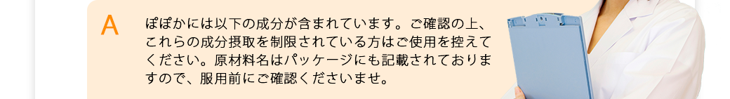 ぽぽかには下記の成分が含まれています。ご確認の上、これらの成分摂取を制限されている方は控えてください