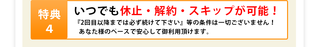 いつでも休止・解約スキップが可能！