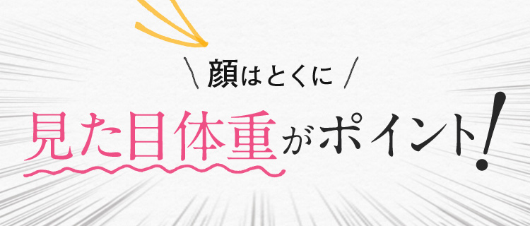 顔はとくに見た目体重がポイント！