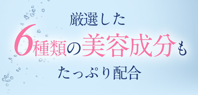 厳選した6種類の美容成分もたっぷり配合