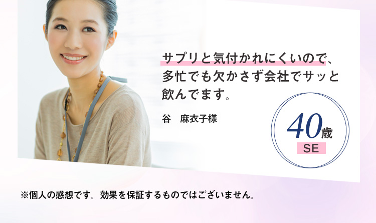 40歳SE　サプリと気付かれにくいので、多忙でも欠かさず会社でサッと飲んでます。