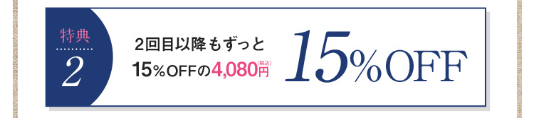 特典２　2回目以降もずっと15%OFFの4,080円（税込）